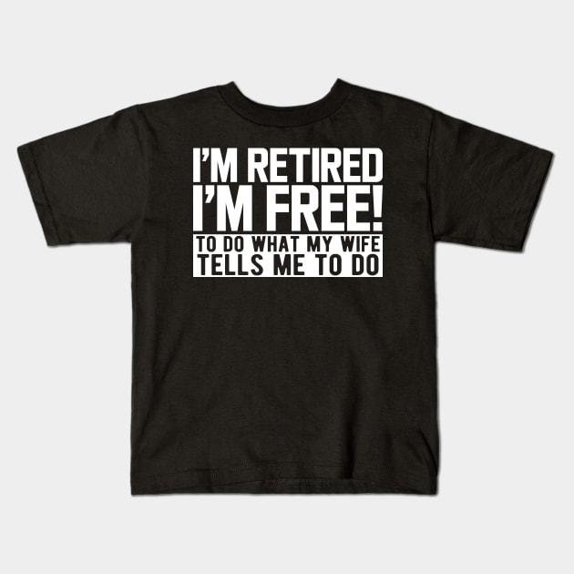 I'm retired I'm free! to do what my wife tells me to do w Kids T-Shirt by KC Happy Shop